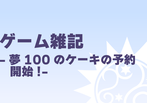 ゲーム雑記-夢100のケーキの予約開始!-